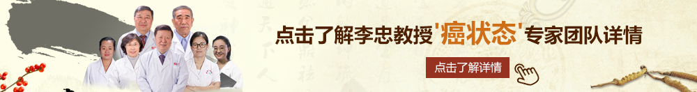 晚上日屄吸奶的视频北京御方堂李忠教授“癌状态”专家团队详细信息